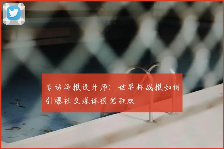 专访海报设计师:世界杯战报如何引爆社交媒体视觉狂欢