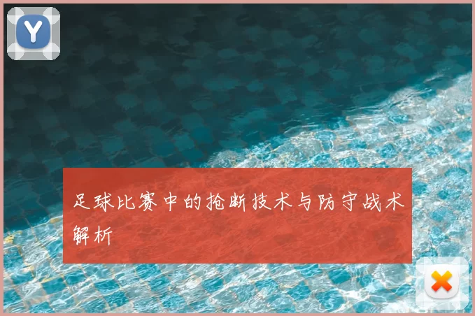 足球比赛中的抢断技术与防守战术解析
