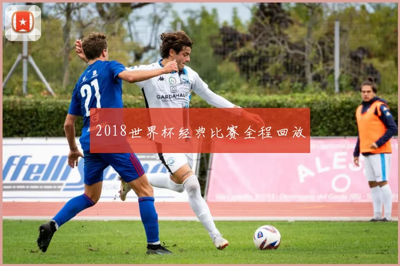 2018世界杯经典比赛全程回放