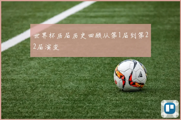 世界杯历届历史回顾从第1届到第22届演变