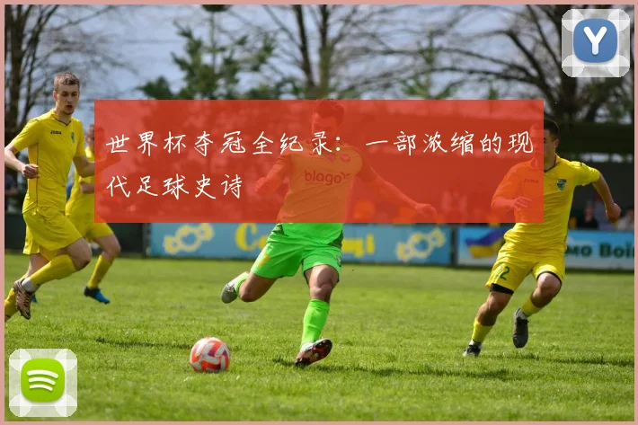 世界杯夺冠全纪录：一部浓缩的现代足球史诗