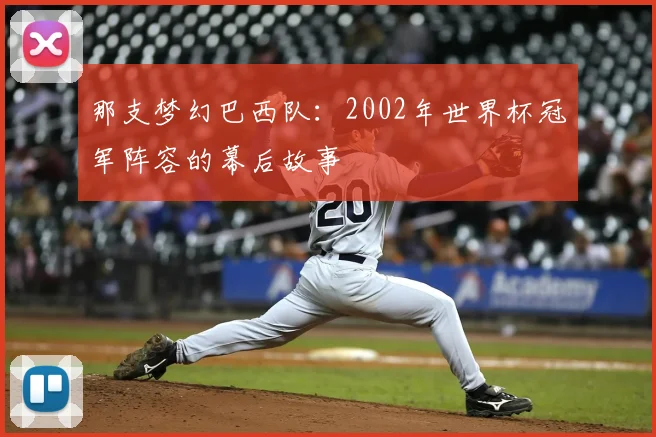 那支梦幻巴西队：2002年世界杯冠军阵容的幕后故事