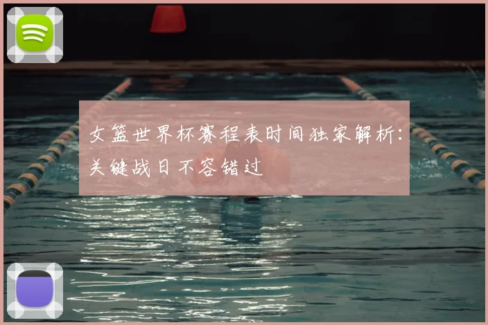女篮世界杯赛程表时间独家解析：关键战日不容错过