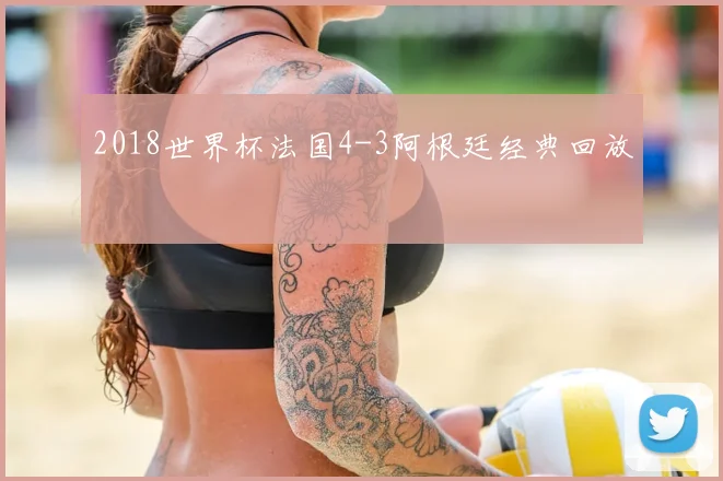 2018世界杯法国4-3阿根廷经典回放