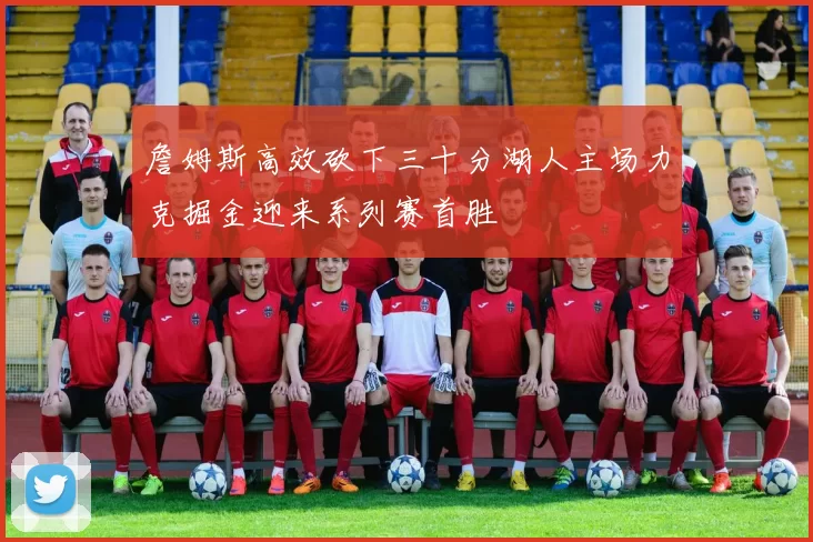 詹姆斯高效砍下三十分湖人主场力克掘金迎来系列赛首胜