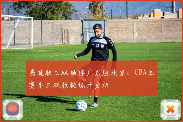 易建联三双助阵广东胜北京，CBA本赛季三双数据统计分析