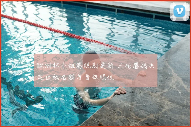 欧洲杯小组赛规则更新 三轮鏖战决定出线名额与晋级顺位