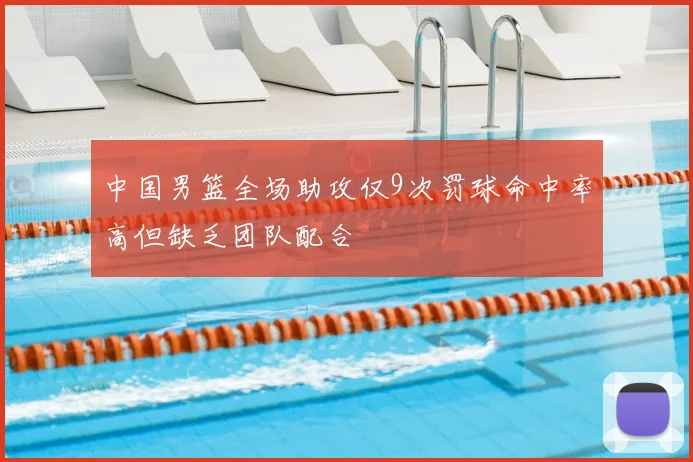 中国男篮全场助攻仅9次罚球命中率高但缺乏团队配合