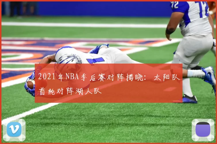 2021年NBA季后赛对阵揭晓：太阳队首轮对阵湖人队