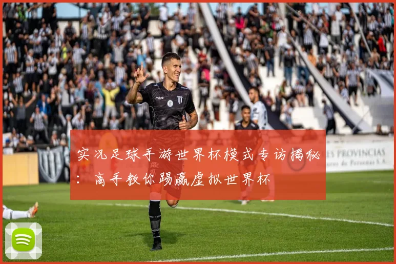 实况足球手游世界杯模式专访揭秘：高手教你踢赢虚拟世界杯