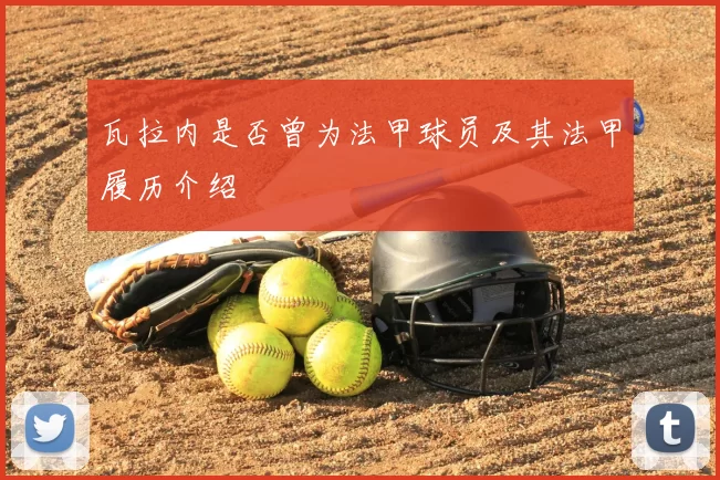 瓦拉内是否曾为法甲球员及其法甲履历介绍