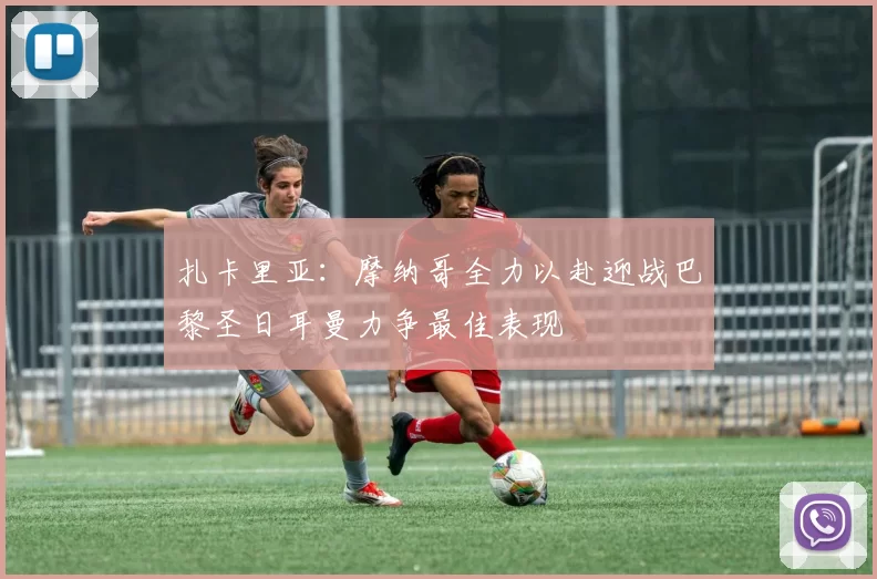 扎卡里亚：摩纳哥全力以赴迎战巴黎圣日耳曼力争最佳表现