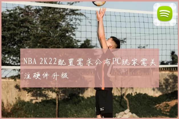 NBA 2K22配置需求公布PC玩家需关注硬件升级
