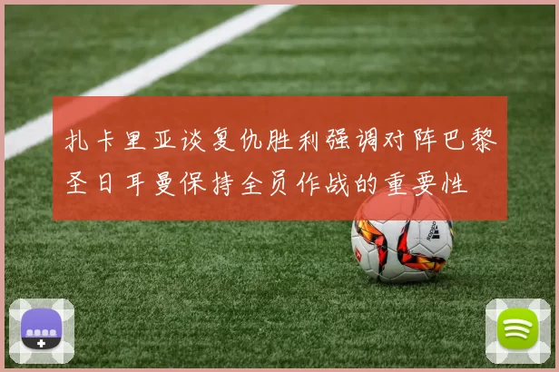扎卡里亚谈复仇胜利强调对阵巴黎圣日耳曼保持全员作战的重要性