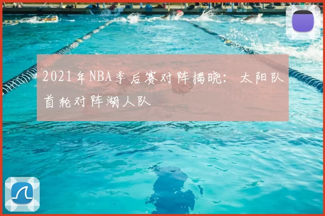 2021年NBA季后赛对阵揭晓：太阳队首轮对阵湖人队