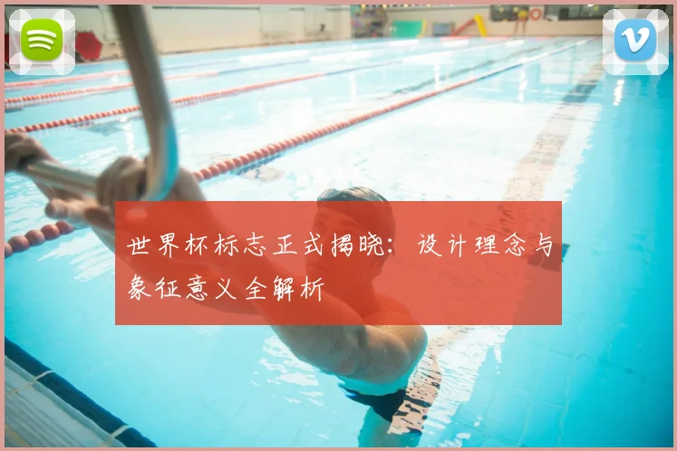 世界杯标志正式揭晓：设计理念与象征意义全解析