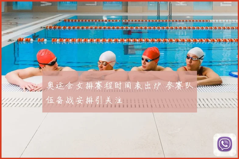 奥运会女排赛程时间表出炉 参赛队伍备战安排引关注