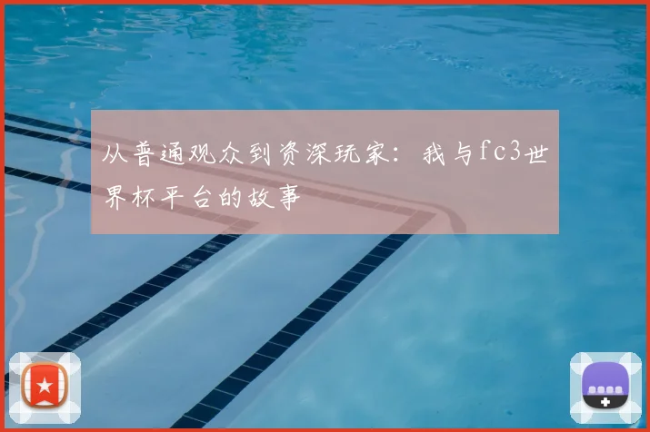 从普通观众到资深玩家：我与fc3世界杯平台的故事