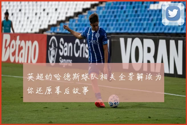 英超的哈德斯球队相关全景解读为你还原幕后故事