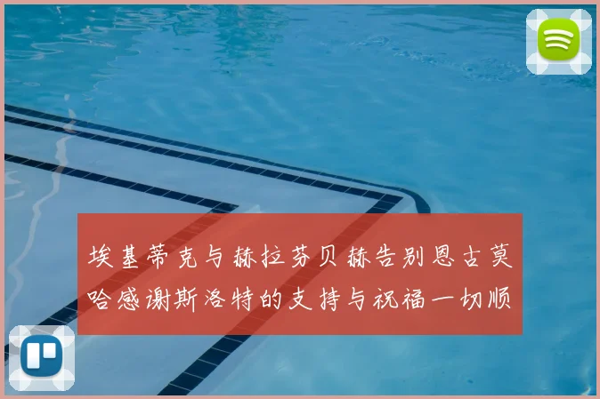 埃基蒂克与赫拉芬贝赫告别恩古莫哈感谢斯洛特的支持与祝福一切顺利