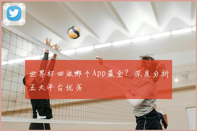 世界杯回放哪个App最全?深度分析五大平台优劣