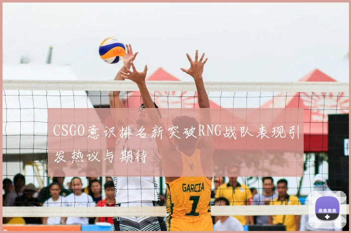 CSGO意识排名新突破RNG战队表现引发热议与期待