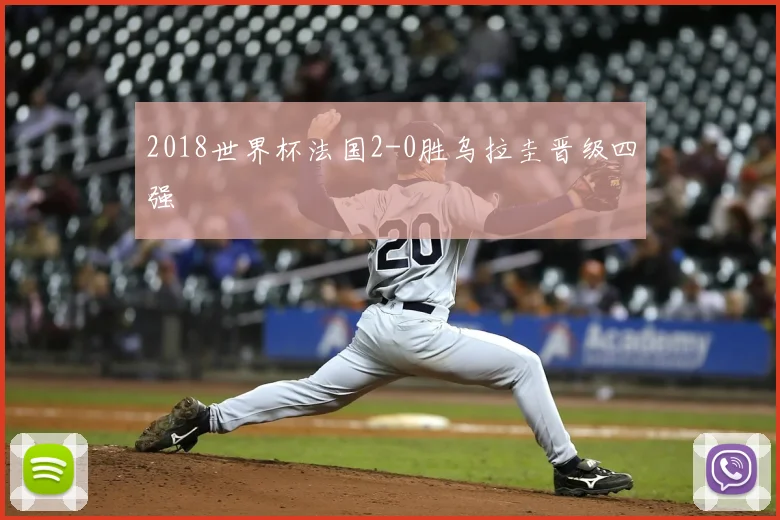 2018世界杯法国2-0胜乌拉圭晋级四强