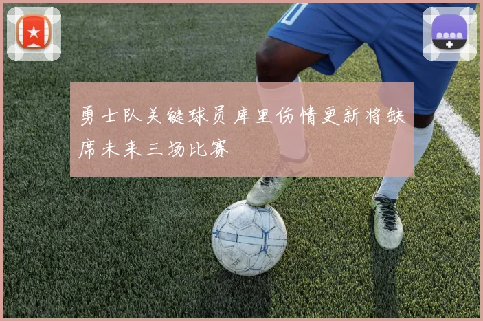 勇士队关键球员库里伤情更新将缺席未来三场比赛