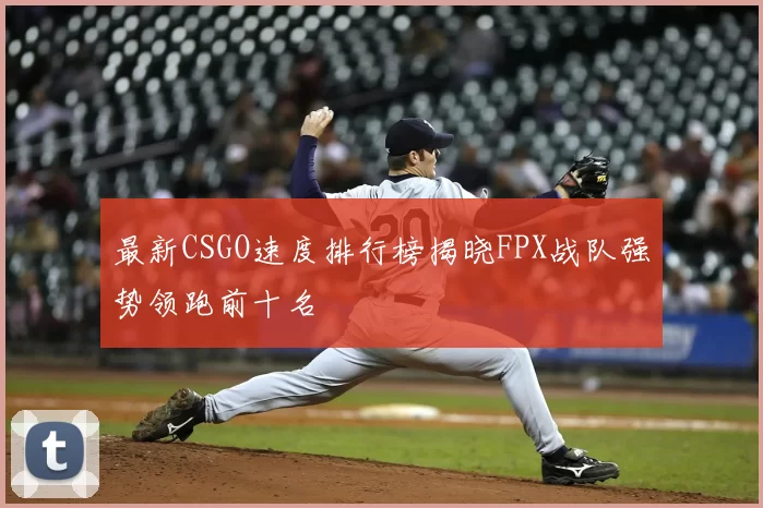 最新CSGO速度排行榜揭晓FPX战队强势领跑前十名