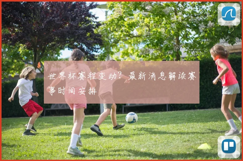 世界杯赛程变动？最新消息解读赛事时间安排