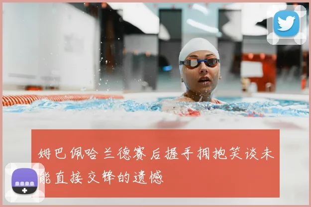 姆巴佩哈兰德赛后握手拥抱笑谈未能直接交锋的遗憾