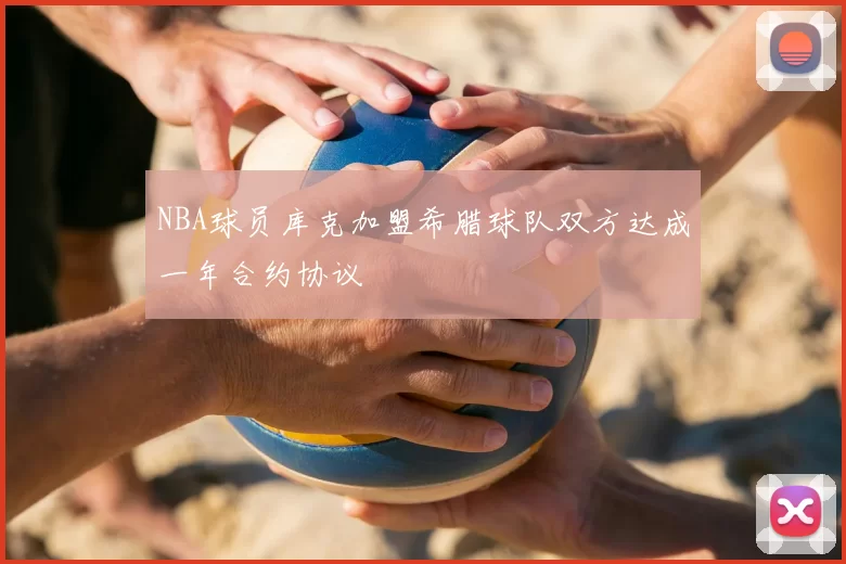 NBA球员库克加盟希腊球队双方达成一年合约协议