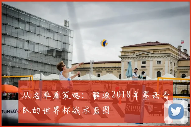 从名单看策略：解读2018年墨西哥队的世界杯战术蓝图