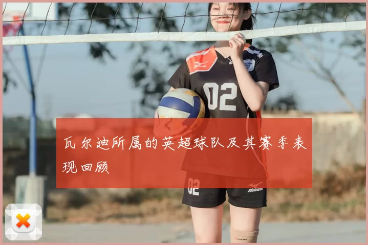 瓦尔迪所属的英超球队及其赛季表现回顾