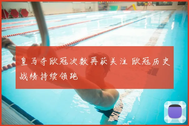 皇马夺欧冠次数再获关注 欧冠历史战绩持续领跑