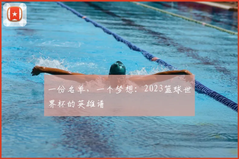 一份名单,一个梦想:2023篮球世界杯的英雄谱