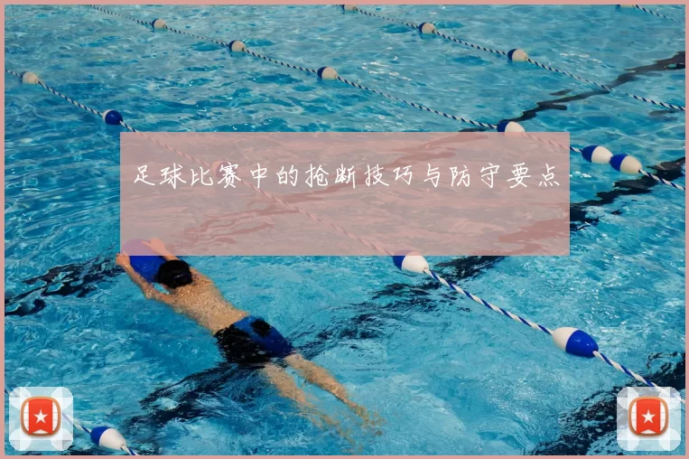 足球比赛中的抢断技巧与防守要点