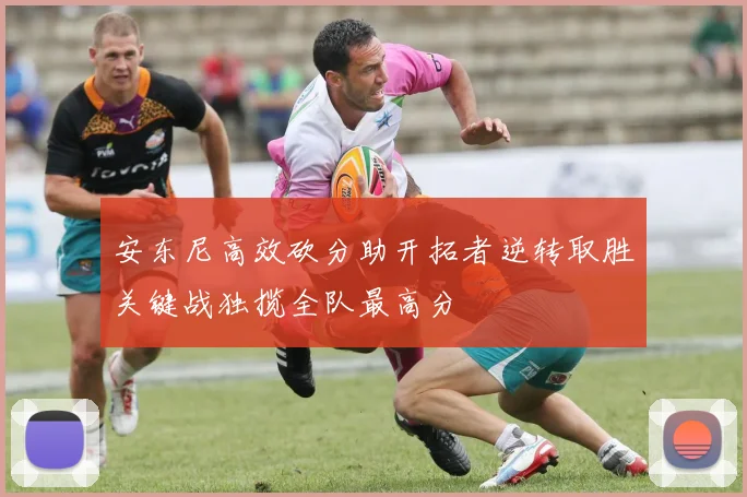 安东尼高效砍分助开拓者逆转取胜关键战独揽全队最高分