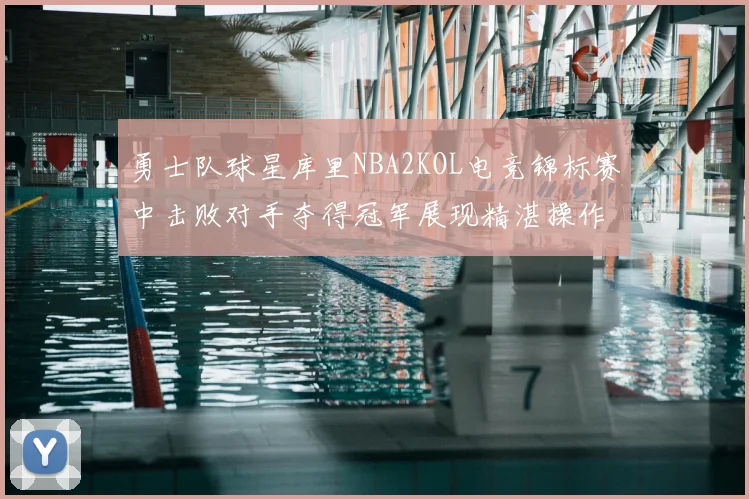 勇士队球星库里NBA2KOL电竞锦标赛中击败对手夺得冠军展现精湛操作