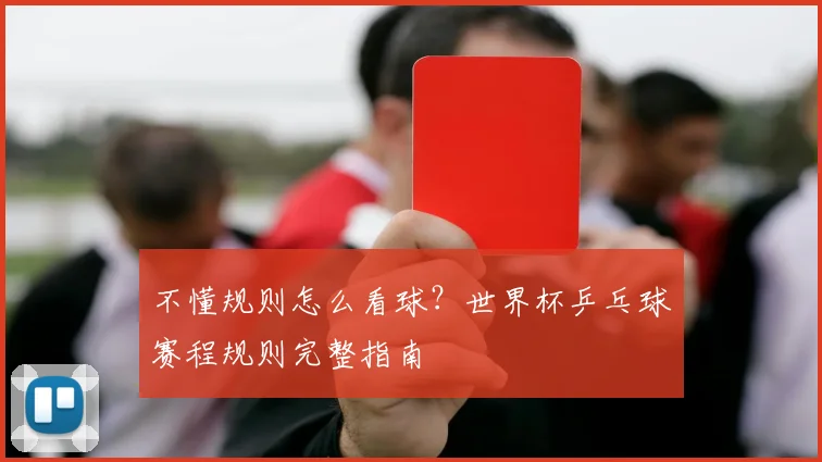 不懂规则怎么看球？世界杯乒乓球赛程规则完整指南