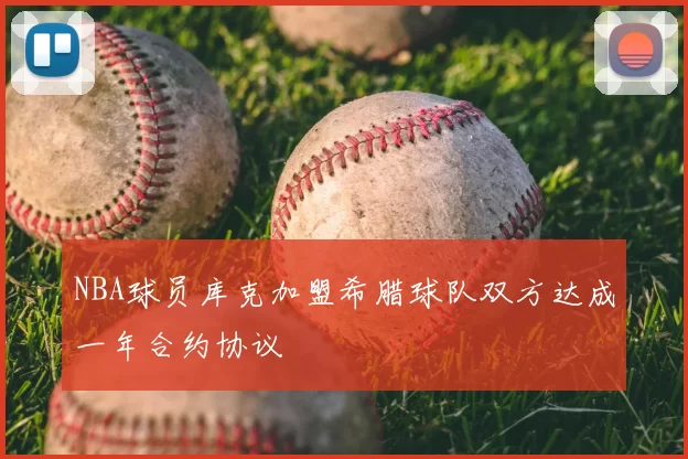 NBA球员库克加盟希腊球队双方达成一年合约协议