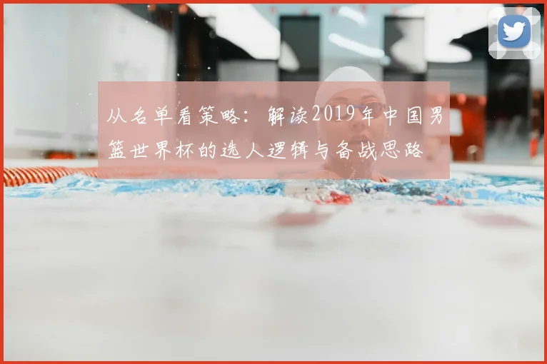从名单看策略：解读2019年中国男篮世界杯的选人逻辑与备战思路