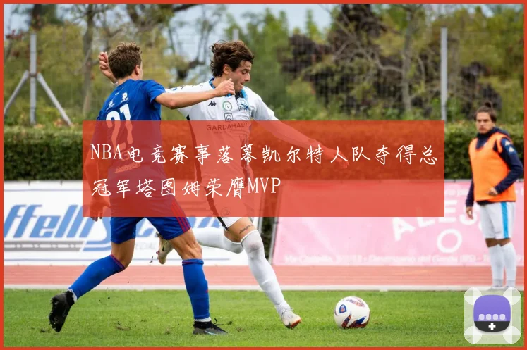 NBA电竞赛事落幕凯尔特人队夺得总冠军塔图姆荣膺MVP