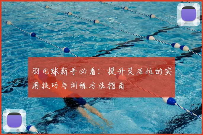 羽毛球新手必看：提升灵活性的实用技巧与训练方法指南