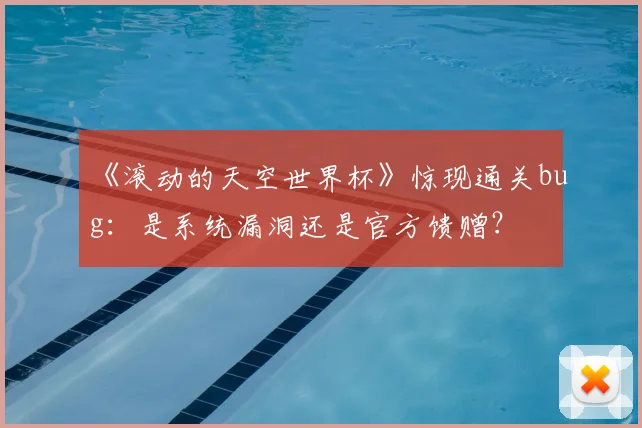 《滚动的天空世界杯》惊现通关bug:是系统漏洞还是官方馈赠?