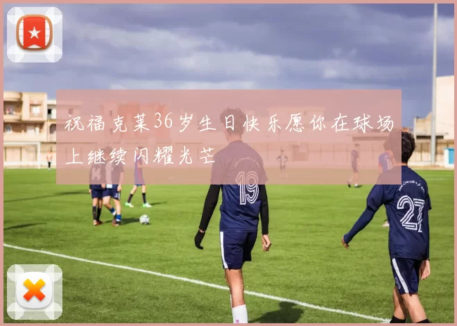 祝福克莱36岁生日快乐愿你在球场上继续闪耀光芒
