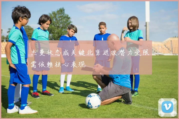 杰曼状态成关键北京进攻潜力受限需依赖核心表现