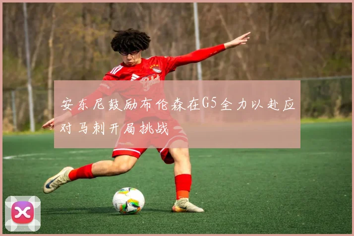 安东尼鼓励布伦森在G5全力以赴应对马刺开局挑战