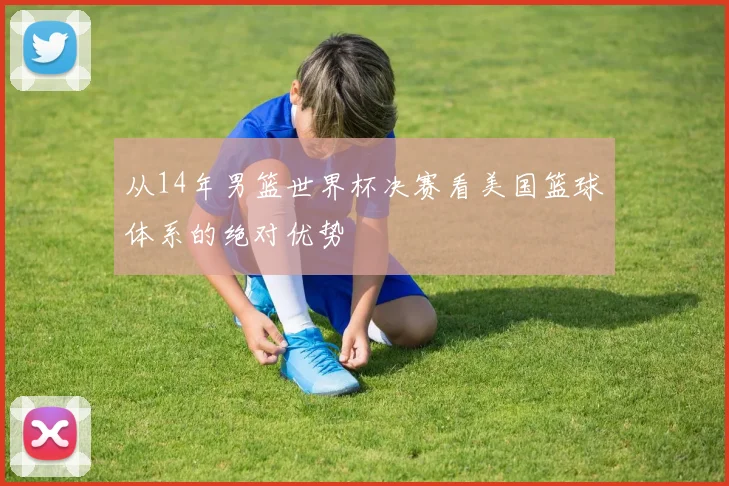 从14年男篮世界杯决赛看美国篮球体系的绝对优势