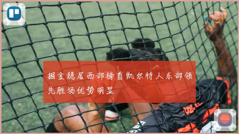 掘金稳居西部榜首凯尔特人东部领先胜场优势明显